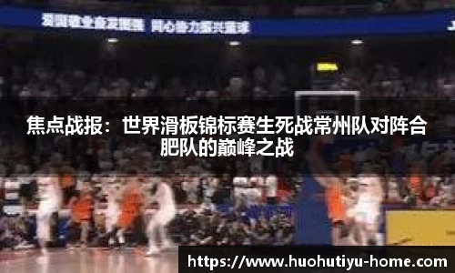 焦点战报：世界滑板锦标赛生死战常州队对阵合肥队的巅峰之战