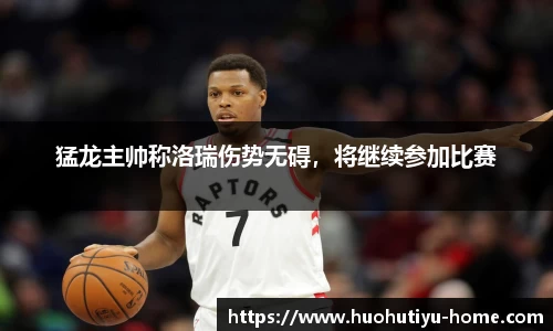 猛龙主帅称洛瑞伤势无碍，将继续参加比赛