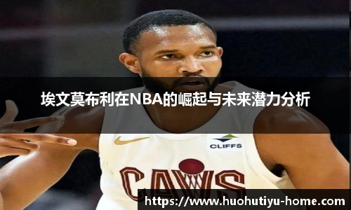埃文莫布利在NBA的崛起与未来潜力分析